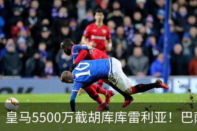 皇马5500万截胡库库雷利亚！巴萨马竞全白忙活，西甲格局一夜变天
